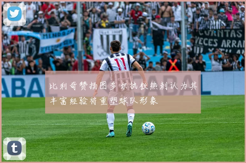 比利奇赞扬图多尔执教热刺认为其丰富经验将重塑球队形象