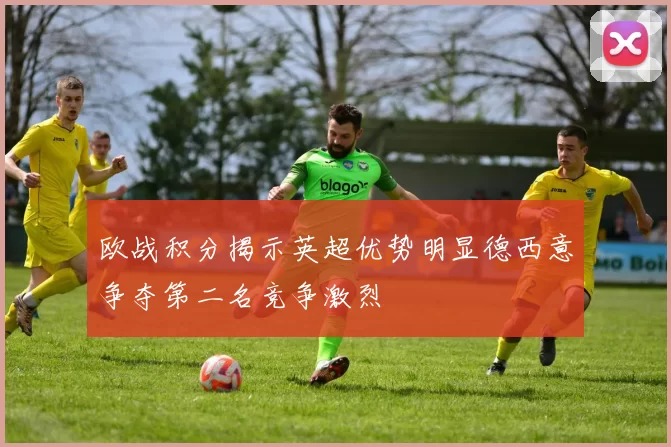 欧战积分揭示英超优势明显德西意争夺第二名竞争激烈