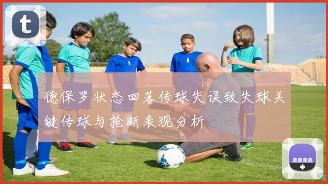 德保罗状态回落传球失误致失球关键传球与抢断表现分析
