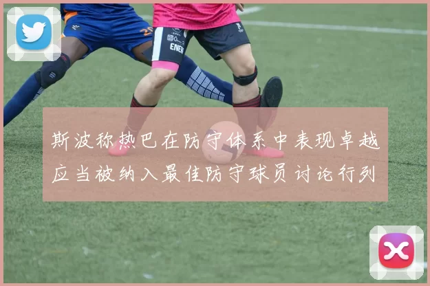 斯波称热巴在防守体系中表现卓越应当被纳入最佳防守球员讨论行列