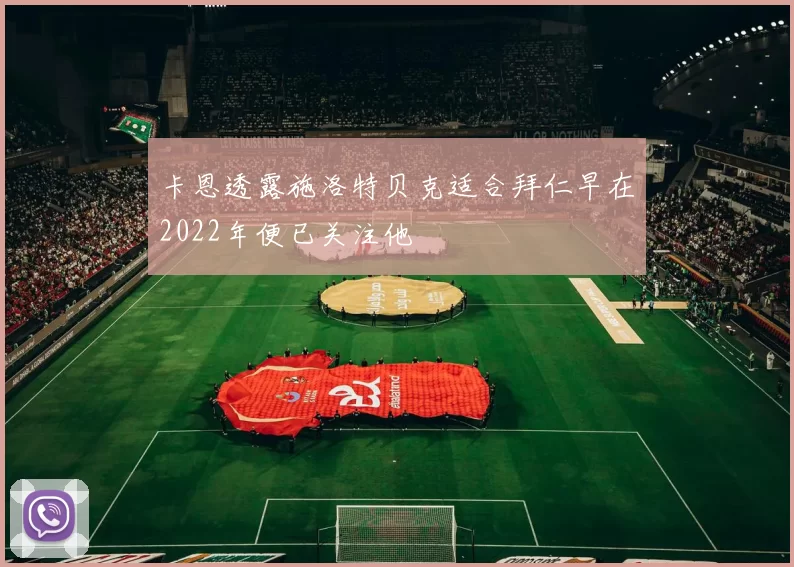 卡恩透露施洛特贝克适合拜仁早在2022年便已关注他
