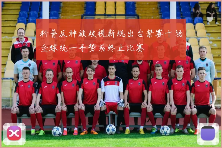 科普反种族歧视新规出台禁赛十场全球统一手势或终止比赛