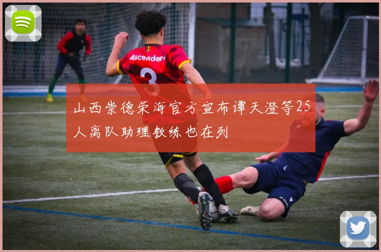 山西崇德荣海官方宣布谭天澄等25人离队助理教练也在列