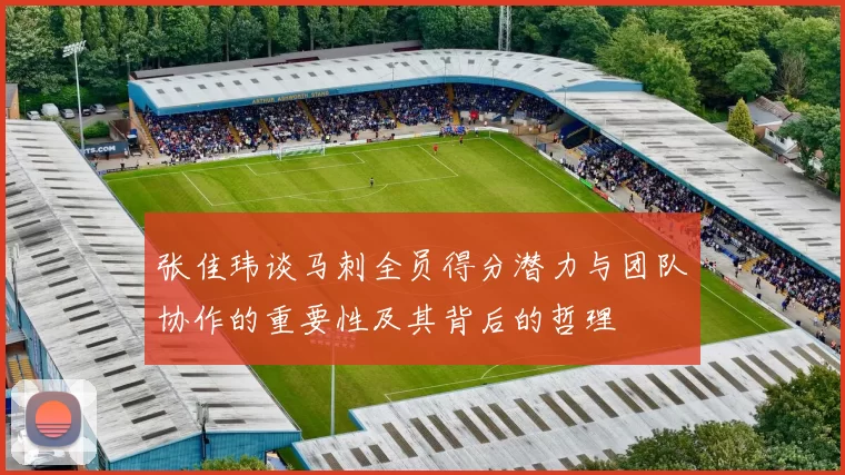 张佳玮谈马刺全员得分潜力与团队协作的重要性及其背后的哲理