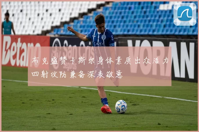 布克盛赞卡斯尔身体素质出众活力四射攻防兼备深表敬意