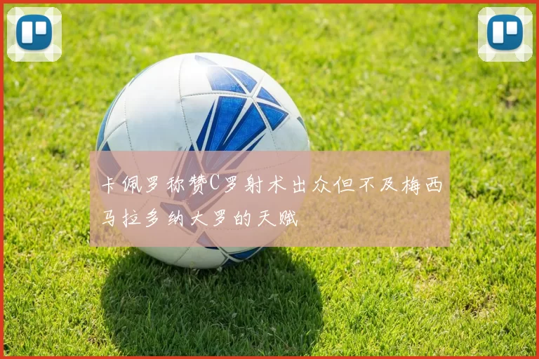 卡佩罗称赞C罗射术出众但不及梅西马拉多纳大罗的天赋