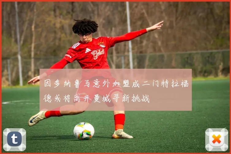 因多纳鲁马意外加盟成二门特拉福德或将离开曼城寻新挑战